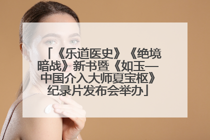 《乐道医史》《绝境暗战》新书暨《如玉—中国介入大师夏宝枢》纪录片发布会举办