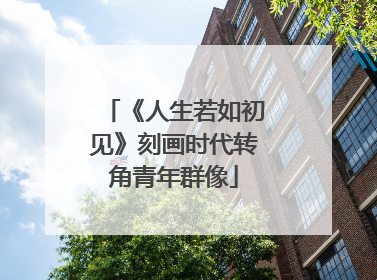 《人生若如初见》刻画时代转角青年群像