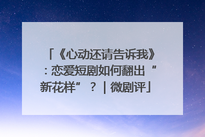 《心动还请告诉我》：恋爱短剧如何翻出“新花样”？｜微剧评