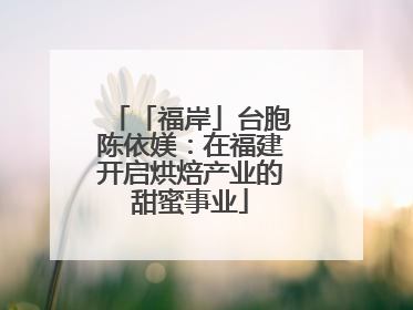 「福岸」台胞陈依媄：在福建开启烘焙产业的甜蜜事业