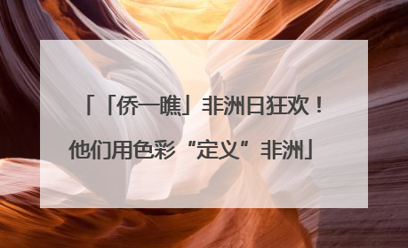 「侨一瞧」非洲日狂欢！他们用色彩“定义”非洲