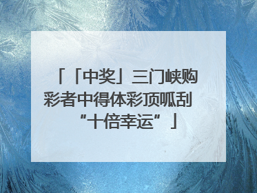 「中奖」三门峡购彩者中得体彩顶呱刮“十倍幸运”