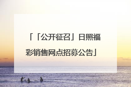 「公开征召」日照福彩销售网点招募公告