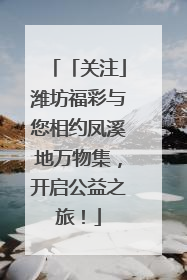 「关注」潍坊福彩与您相约凤溪地万物集，开启公益之旅！