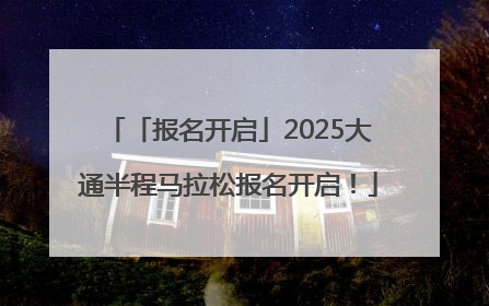 「报名开启」2025大通半程马拉松报名开启！