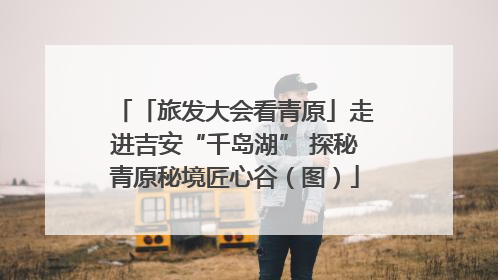 「旅发大会看青原」走进吉安“千岛湖” 探秘青原秘境匠心谷（图）