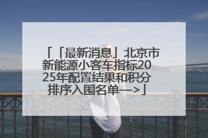 「最新消息」北京市新能源小客车指标2025年配置结果和积分排序入围名单—>