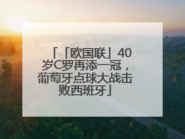 「欧国联」40岁C罗再添一冠，葡萄牙点球大战击败西班牙