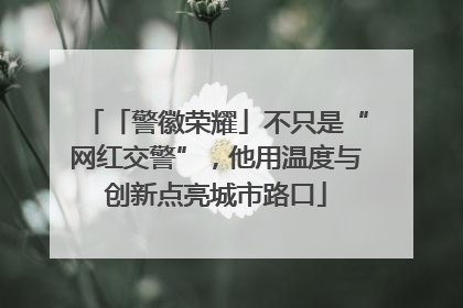 「警徽荣耀」不只是“网红交警”，他用温度与创新点亮城市路口