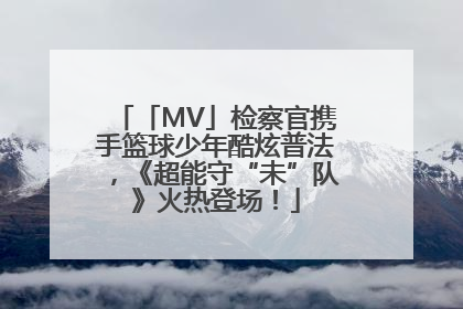 「MV」检察官携手篮球少年酷炫普法，《超能守“未”队》火热登场！