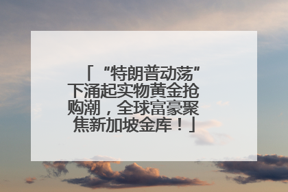 “特朗普动荡”下涌起实物黄金抢购潮，全球富豪聚焦新加坡金库！