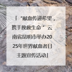 “献血传递希望，携手挽救生命 ”云南省昆明市举办2025年世界献血者日主题宣传活动