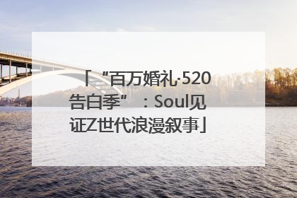 “百万婚礼·520告白季”：Soul见证Z世代浪漫叙事