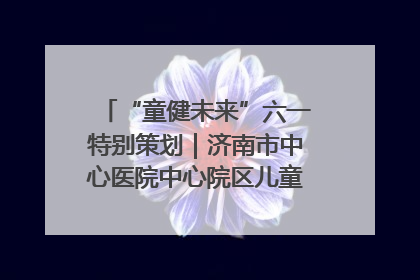 “童健未来”六一特别策划｜济南市中心医院中心院区儿童呼吸病房六一特别活动温暖举行