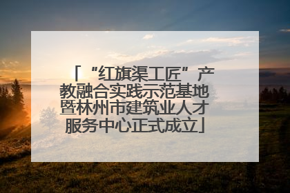 “红旗渠工匠”产教融合实践示范基地暨林州市建筑业人才服务中心正式成立