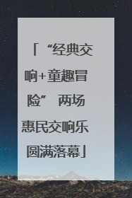 “经典交响+童趣冒险” 两场惠民交响乐圆满落幕