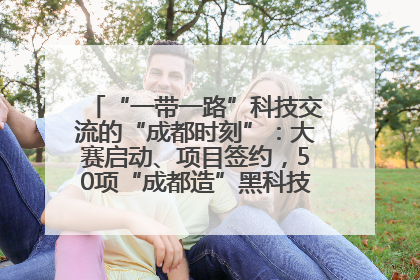 “一带一路”科技交流的“成都时刻”：大赛启动、项目签约，50项“成都造”黑科技吸引多国客商