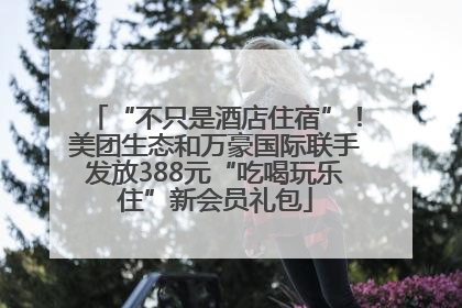 “不只是酒店住宿”！美团生态和万豪国际联手发放388元“吃喝玩乐住”新会员礼包