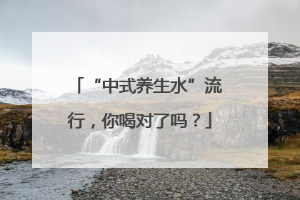 “中式养生水”流行，你喝对了吗？