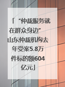 “仲裁服务就在群众身边” 山东仲裁机构去年受案5.8万件标的额604亿元