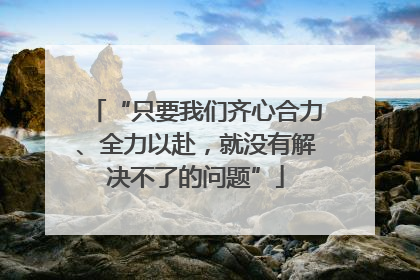 “只要我们齐心合力、全力以赴，就没有解决不了的问题”