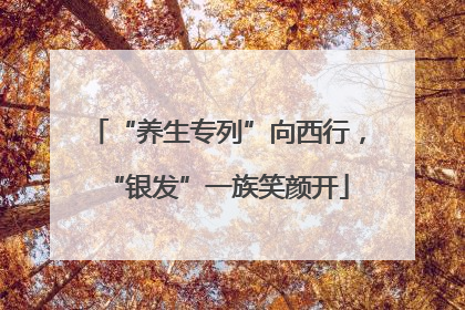 “养生专列”向西行，“银发”一族笑颜开