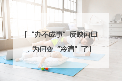 “办不成事”反映窗口，为何变“冷清”了