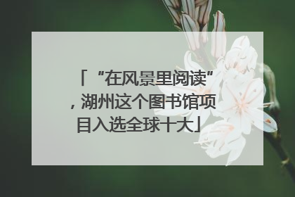 “在风景里阅读”，湖州这个图书馆项目入选全球十大