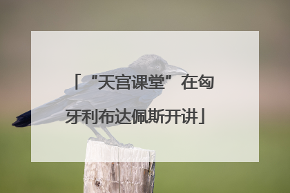 “天宫课堂”在匈牙利布达佩斯开讲