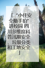 “小住安全随手拍”进校园 四川多维度科普汛期安全、垃圾分类和工地安全