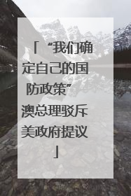 “我们确定自己的国防政策” 澳总理驳斥美政府提议
