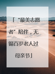 “最美志愿者”陪伴，无锡百岁老人过母亲节