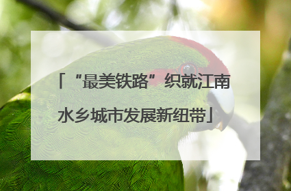 “最美铁路”织就江南水乡城市发展新纽带