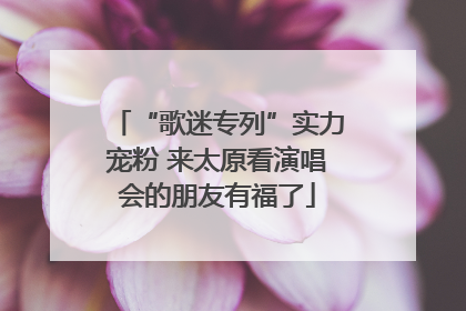 “歌迷专列”实力宠粉 来太原看演唱会的朋友有福了