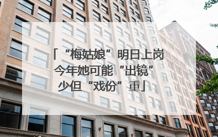 “梅姑娘”明日上岗 今年她可能“出镜”少但“戏份”重