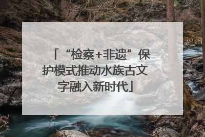 “检察+非遗”保护模式推动水族古文字融入新时代
