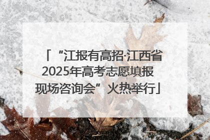 “江报有高招·江西省2025年高考志愿填报现场咨询会”火热举行
