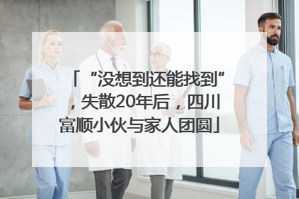 “没想到还能找到”，失散20年后，四川富顺小伙与家人团圆
