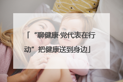 “聊健康·党代表在行动”把健康送到身边