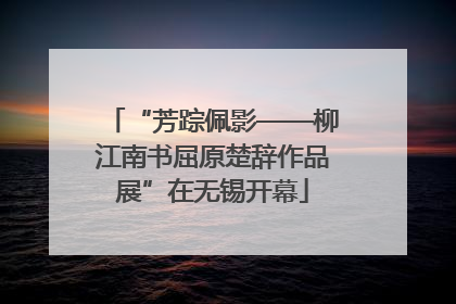 “芳踪佩影——柳江南书屈原楚辞作品展”在无锡开幕