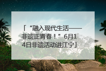 “融入现代生活——非遗正青春！”6月14日非遗活动进江宁