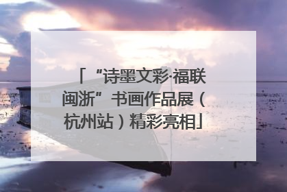 “诗墨文彩·福联闽浙”书画作品展（杭州站）精彩亮相