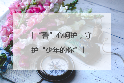 “警”心呵护，守护“少年的你”