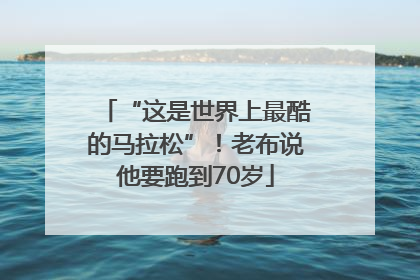 “这是世界上最酷的马拉松”！老布说他要跑到70岁