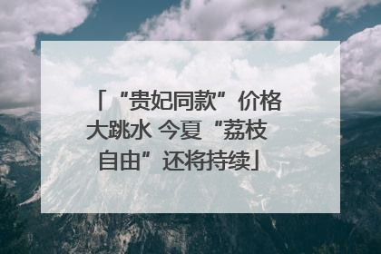 “贵妃同款”价格大跳水 今夏“荔枝自由”还将持续
