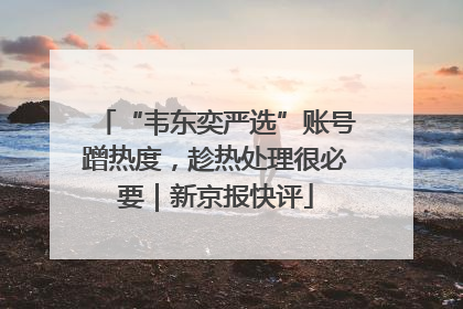 “韦东奕严选”账号蹭热度，趁热处理很必要｜新京报快评