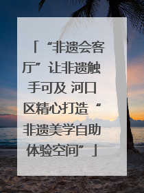 “非遗会客厅”让非遗触手可及 河口区精心打造“非遗美学自助体验空间”