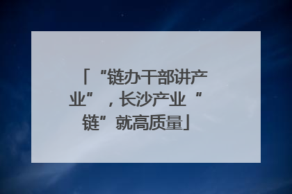 “链办干部讲产业”，长沙产业“链”就高质量
