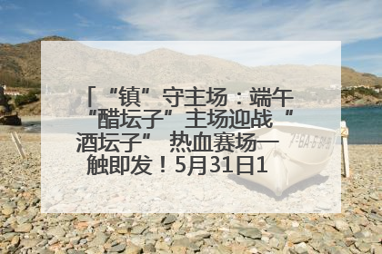“镇”守主场：端午“醋坛子”主场迎战“酒坛子” 热血赛场一触即发！5月31日15:00，镇江见！