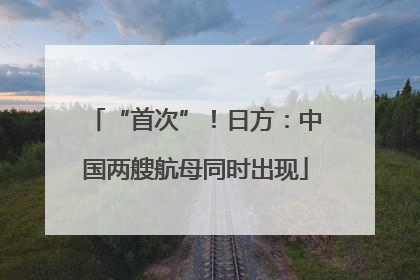 “首次”！日方：中国两艘航母同时出现